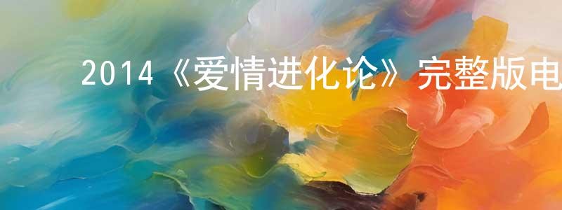 ﻿曹英杰发布﻿2014《爱情进化论》完整版电影/在线观看/百度云-美剧天堂